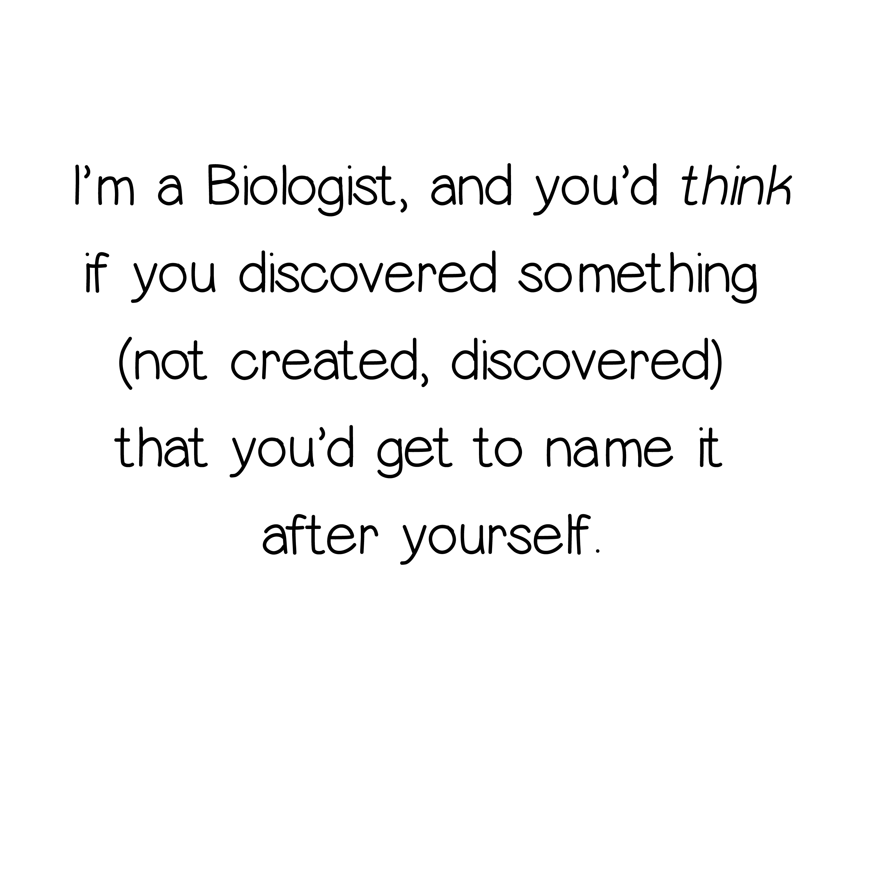 You'd think if you discovered something you could name it after yourself