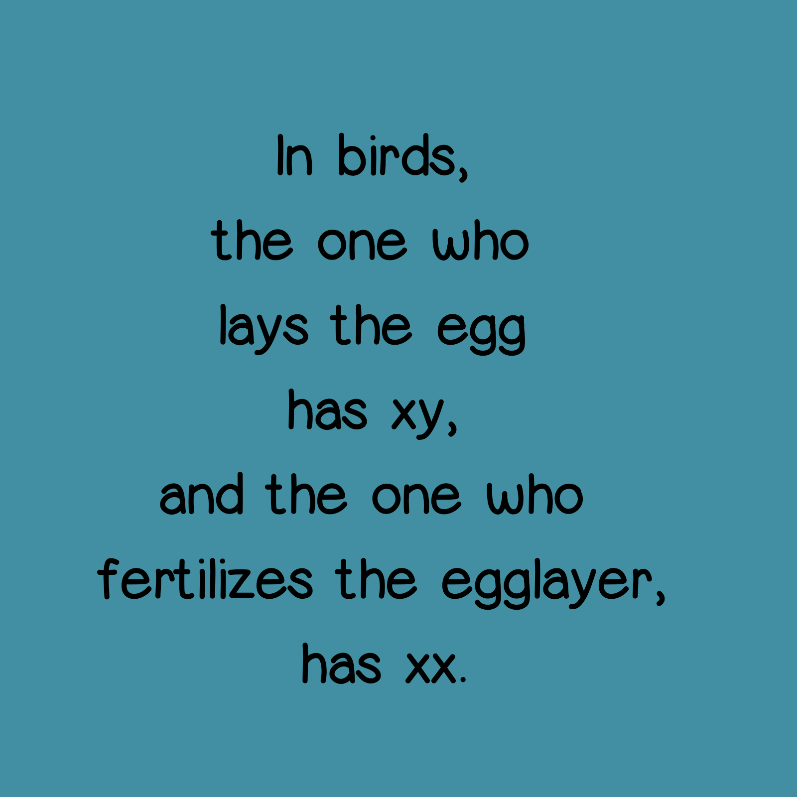In birds, the one who lays the egg has xy, and the one who fertilizes the egglayer has xx.