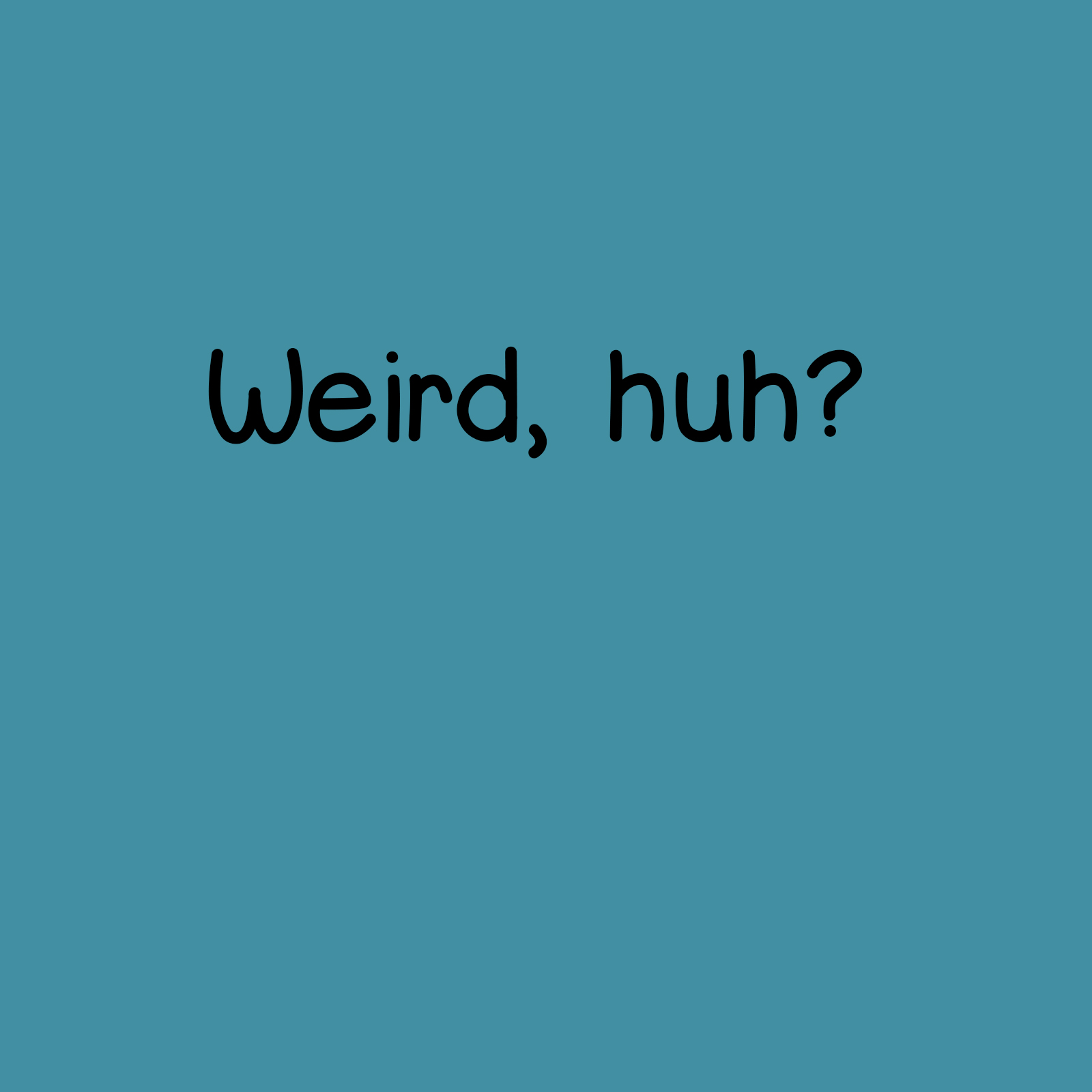 Weird, huh?