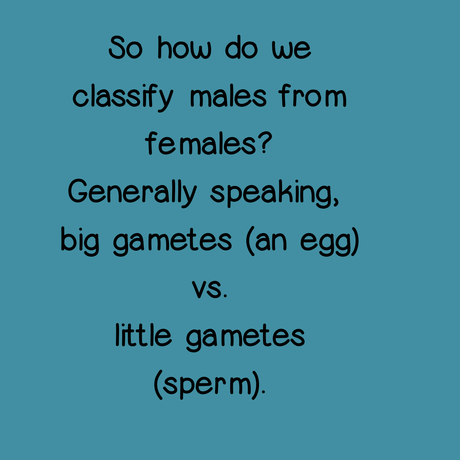 So, how do we classify males from females? Generally speaking, big gametes (an egg) vs litle gametes (sperm).