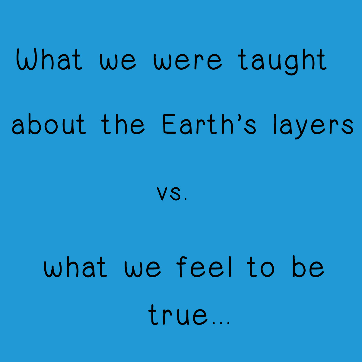 What we were taught about the Earth's layers versus what we feel to be true