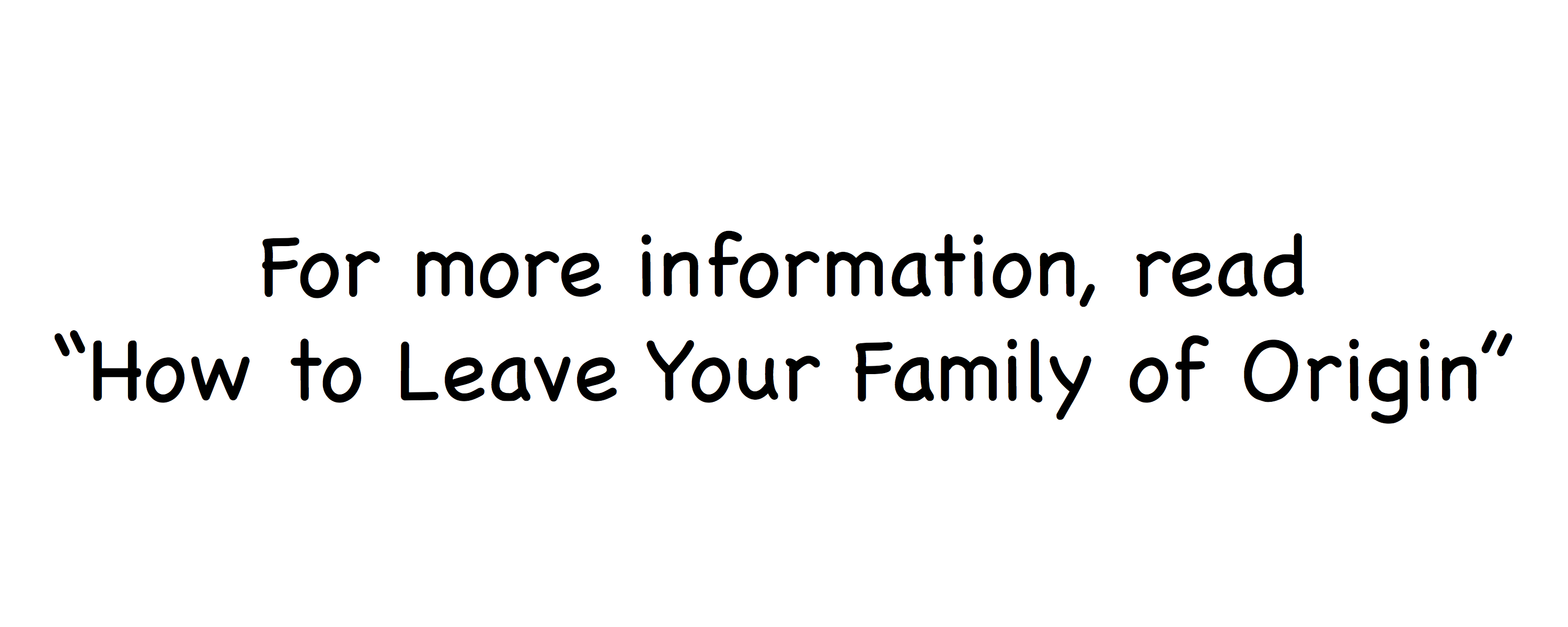 For more info, read How to Leave Your Family of Origin