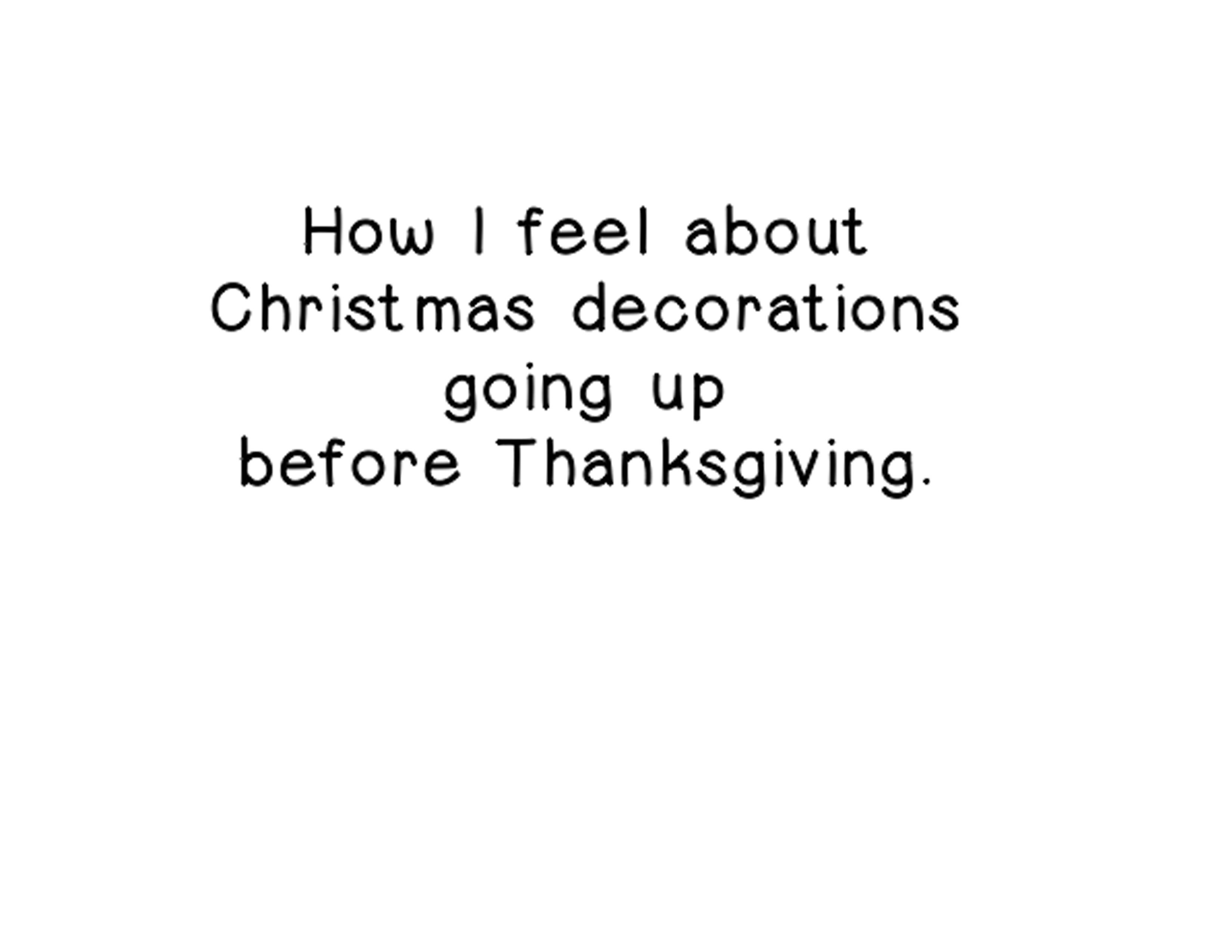 How I feel about Christmas decorations going up before Thanksgiving.