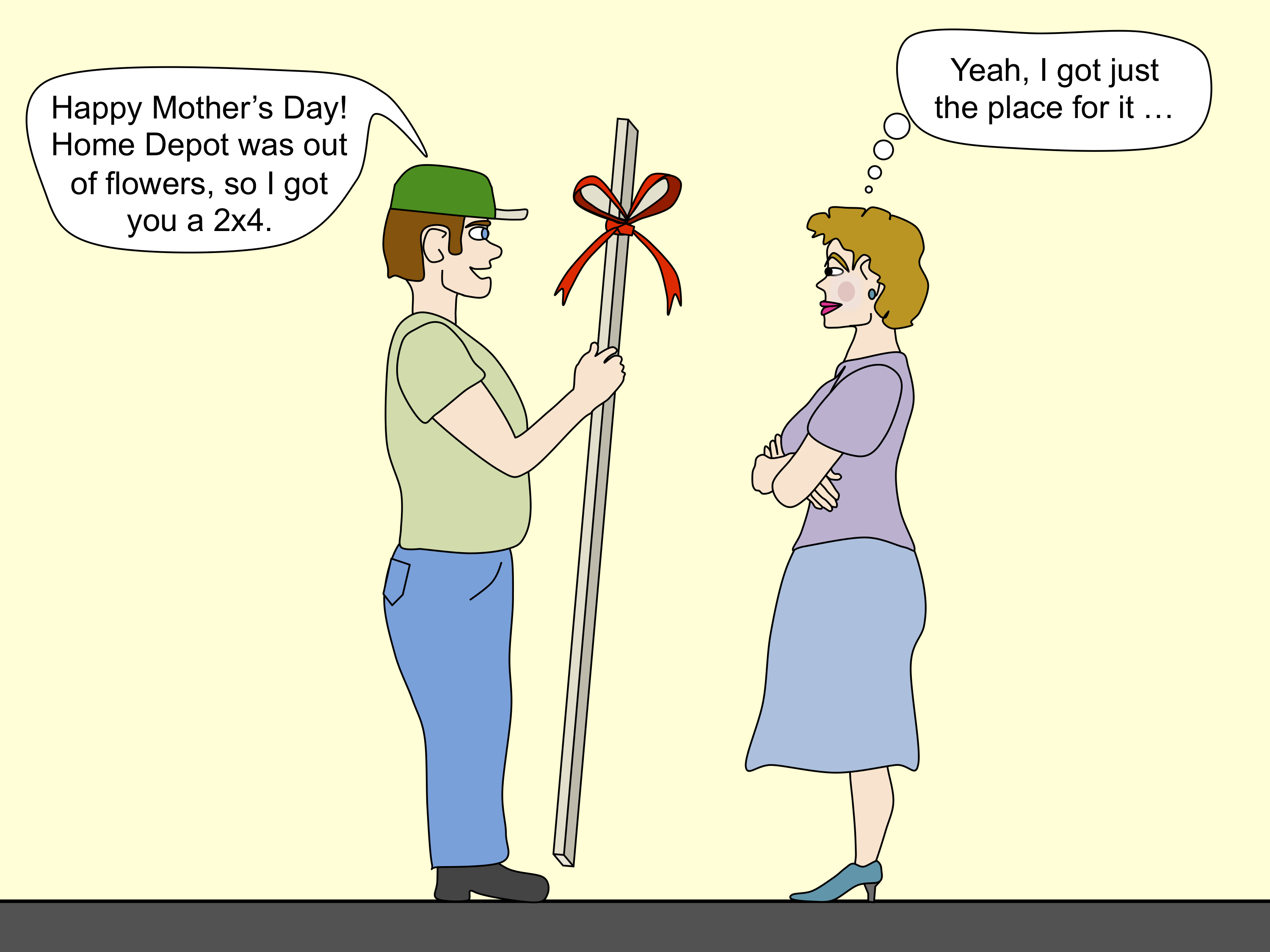 Happy Mother's Day.  I got you a 2x4.